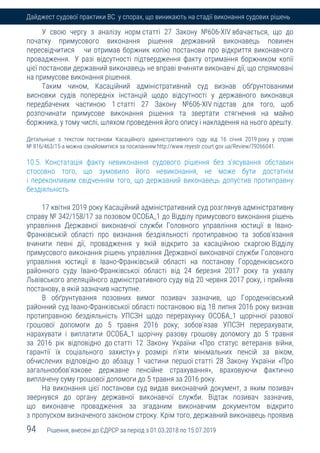 94 Рішення, внесені до ЄДРСР за період з 01.03.2018 по 15.07.2019
Дайджест судової практики ВС у спорах, що виникають на стадії виконання судових рішень
У свою чергу з аналізу норм статті 27 Закону №606-XIV вбачається, що до
початку примусового виконання рішення державний виконавець повинен
пересвідчитися чи отримав боржник копію постанови про відкриття виконавчого
провадження. У разі відсутності підтвердження факту отримання боржником копії
цієї постанови державний виконавець не вправі вчиняти виконавчі дії, що спрямовані
на примусове виконання рішення.
Таким чином, Касаційний адміністративний суд визнав обґрунтованими
висновки судів попередніх інстанцій щодо відсутності у державного виконавця
передбачених частиною 1 статті 27 Закону №606-XIV підстав для того, щоб
розпочинати примусове виконання рішення та звертати стягнення на майно
боржника, у тому числі, шляхом проведення його опису і накладення на нього арешту.
Детальніше з текстом постанови Касаційного адміністративного суду від 16 січня 2019 року у справі
№ 816/463/15-а можна ознайомитися за посиланням http://www.reyestr.court.gov.ua/Review/79266041.
10.5. Констатація факту невиконання судового рішення без з'ясування обставин
стосовно того, що зумовило його невиконання, не може бути достатнім
і переконливим свідченням того, що державний виконавець допустив протиправну
бездіяльність
17 квітня 2019 року Касаційний адміністративний суд розглянув адміністративну
справу № 342/158/17 за позовом ОСОБА_1 до Відділу примусового виконання рішень
управління Державної виконавчої служби Головного управління юстиції в Івано-
Франківській області про визнання бездіяльності протиправною та зобов'язання
вчинити певні дії, провадження у якій відкрито за касаційною скаргою Відділу
примусового виконання рішень управління Державної виконавчої служби Головного
управління юстиції в Івано-Франківській області на постанову Городенківського
районного суду Івано-Франківської області від 24 березня 2017 року та ухвалу
Львівського апеляційного адміністративного суду від 20 червня 2017 року, і прийняв
постанову, в якій зазначив наступне.
В обґрунтування позовних вимог позивач зазначив, що Городенківський
районний суд Івано-Франківської області постановою від 18 липня 2016 року визнав
протиправною бездіяльність УПСЗН щодо перерахунку ОСОБА_1 щорічної разової
грошової допомоги до 5 травня 2016 року; зобов'язав УПСЗН перерахувати,
нарахувати і виплатити ОСОБА_1 щорічну разову грошову допомогу до 5 травня
за 2016 рік відповідно до статті 12 Закону України «Про статус ветеранів війни,
гарантії їх соціального захисту» у розмірі п'яти мінімальних пенсій за віком,
обчислених відповідно до абзацу 1 частини першої статті 28 Закону України «Про
загальнообов'язкове державне пенсійне страхування», враховуючи фактично
виплачену суму грошової допомоги до 5 травня за 2016 року.
На виконання цієї постанови суд видав виконавчий документ, з яким позивач
звернувся до органу державної виконавчої служби. Відтак позивач зазначив,
що виконавче провадження за згаданим виконавчим документом відкрито
з пропуском визначеного законом строку. Крім того, державний виконавець проявив
 
