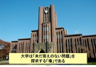Copyright(C) 2007 Jun Nakahara, All rights
reserved.
13
大学は「未だ答えのない問題」を
探求する「場」である	
 
