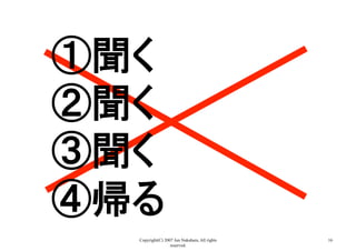 Copyright(C) 2007 Jun Nakahara, All rights
reserved.
16
①聞く
②聞く
③聞く
④帰る	
 
