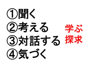 ①聞く
②考える
③対話する
④気づく	
学ぶ
探求	
 