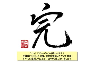 これで、このセッションを終わります！
ご講演いただいた皆様、対話に参加いただいた皆様
すべてに感謝いたします！ありがとうございました！	
 