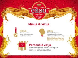 Misija & vīzija
MISIJA

Cēsu alus veido un
attīsta pozitīvu dzērienu
baudīšanas kultūru

VĪZIJA

Būt atraktīvākajam un
respektablākajam dzērienu
ražošanas uzņēmumam Latvijā

Būt attīstības līderim
dzērienu tirgū Latvijā

Personāla vīzija

Darbinieki patiesi vēlas sasniegt un
sasniedz izcilus rezultātus!

 