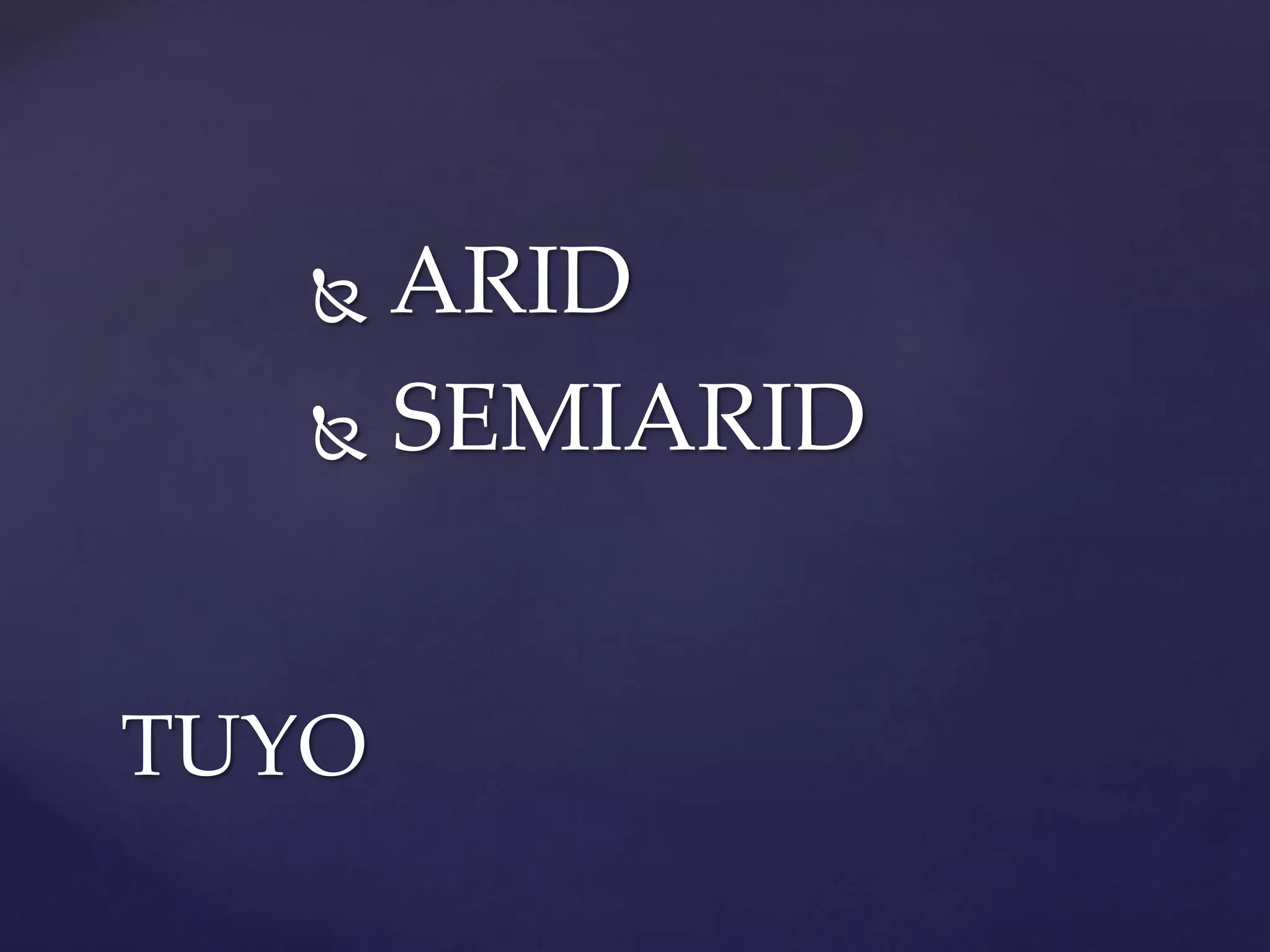  ARID
 SEMIARID
TUYO
 