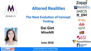 The	
  Next	
  Evolu-on	
  of	
  Concept	
  Tes-ng	
  
Dai	
  Giet,	
  MineMR,	
  Altered	
  Reali0es	
  2016	
  
Altered	
  Reali-es	
  
Dai	
  Giet	
  
MineMR	
  
	
  
	
  
June	
  2016	
  
The	
  Next	
  Evolu-on	
  of	
  Concept	
  
Tes-ng	
  
 