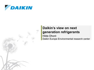 Daikin’s view on next
generation refrigerants
Hilde Dhont
Daikin Europe Environmental research center
 