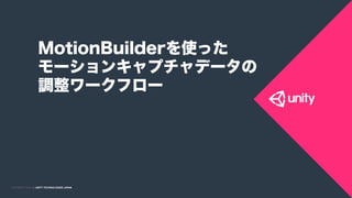 COPYRIGHT 2015 @ UNITY TECHNOLOGIES JAPANCOPYRIGHT 2014 @ UNITY TECHNOLOGIES JAPAN
MotionBuilderを使った
モーションキャプチャデータの
調整ワークフロー
 