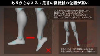 ありがちなミス：足首の回転軸の位置が高い
よく見かけるのが足首の回転軸の配置ミスです。
普通の立ちポーズだとミスに気付きにくく、
モーションを作ってしまったので泣く泣くそのまま
実装してしまうということも多いのではないでしょうか。
普通の立ちポーズだと問題ないように見えて
見過ごされがち。気付いたときには手遅れに…
 