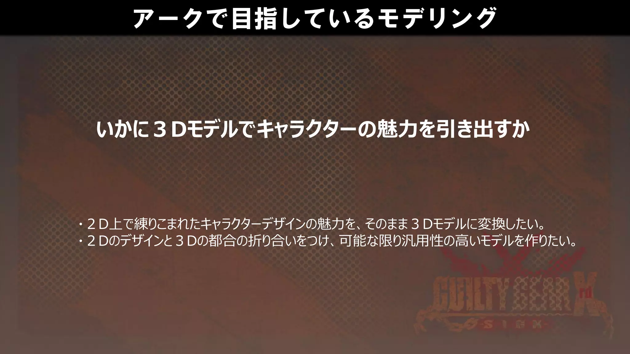 アークで目指しているモデリング
・２D上で練りこまれたキャラクターデザインの魅力を、そのまま３Dモデルに変換したい。
・２Dのデザインと３Dの都合の折り合いをつけ、可能な限り汎用性の高いモデルを作りたい。
いかに３Dモデルでキャラクターの魅力を引き出すか
 