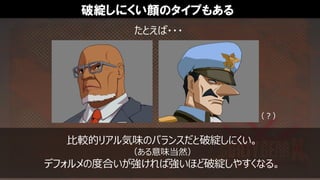 破綻しにくい顔のタイプもある
たとえば・・・
比較的リアル気味のバランスだと破綻しにくい。
（ある意味当然）
デフォルメの度合いが強ければ強いほど破綻しやすくなる。
（？）
 