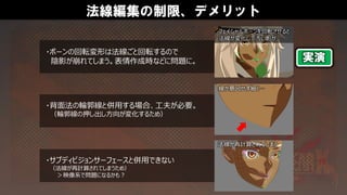 法線編集の制限、デメリット
・背面法の輪郭線と併用する場合、工夫が必要。
（輪郭線の押し出し方向が変化するため）
・ボーンの回転変形は法線ごと回転するので
陰影が崩れてしまう。表情作成時などに問題に。
・サブディビジョンサーフェースと併用できない
（法線が再計算されてしまうため）
＞映像系で問題になるかも？
線が意図せず細く…
フェイシャルボーンを回転させると
法線が変化して汚い影が…
法線が再計算されてしまう
実演
 