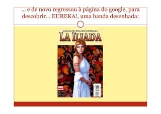 … e de novo regressou à página do google, para
descobrir… EUREKA!, uma banda desenhada:
 