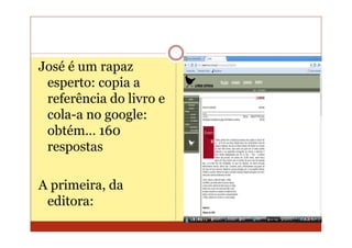 José é um rapaz
 esperto: copia a
 referência do livro e
 cola-a no google:
 obtém… 160
 respostas

A primeira, da
 editora:
 