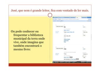 José, que nem é grande leitor, fica com vontade de ler mais.




Ou pode conhecer ou
 frequentar a biblioteca
 municipal da terra onde
 vive, onde imagina que
 também encontrará o
 mesmo livro:
 