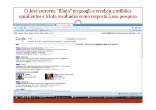 O José escreveu “Ilíada” no google e recebeu 2 milhões
quinhentos e trinta resultados como resposta à sua pesquisa
 