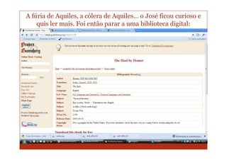 A fúria de Aquiles, a cólera de Aquiles… o José ficou curioso e
    quis ler mais. Foi então parar a uma biblioteca digital:
 