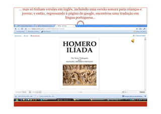 … mas só tinham versões em inglês, incluindo uma versão sonora para crianças e
 jovens; e então, regressando à página do google, encontrou uma tradução em
                              língua portuguesa…
 
