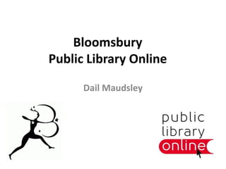 Bloomsbury
Public Library Online

      Dail Maudsley
 