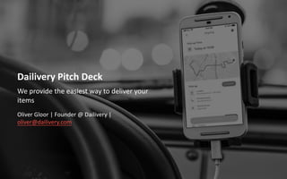 Dailivery Pitch Deck
We provide the easiest way to deliver your
items
Oliver Gloor | Founder @ Dailivery |
oliver@dailivery.com
 