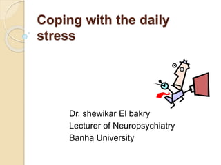 Coping with the daily
stress
Dr. shewikar El bakry
Lecturer of Neuropsychiatry
Banha University
 