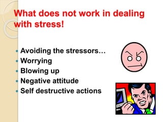 What does not work in dealing
with stress!
 Avoiding the stressors…
 Worrying
 Blowing up
 Negative attitude
 Self destructive actions
 