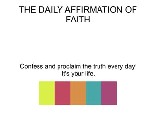 THE DAILY AFFIRMATION OF FAITH Confess and proclaim the truth every day! It's your life. 