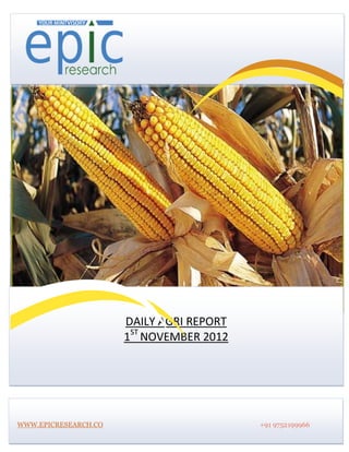 DAILY AGRI REPORT
                      1ST NOVEMBER 2012




WWW.EPICRESEARCH.CO                       +91 9752199966
 