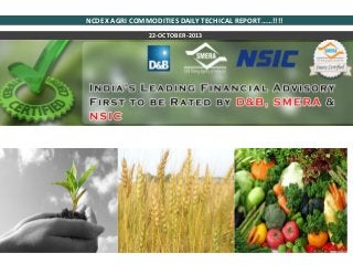 NCDEX AGRI COMMODITIES DAILY TECHICAL REPORT……!!!!
22-OCTOBER-2013

 