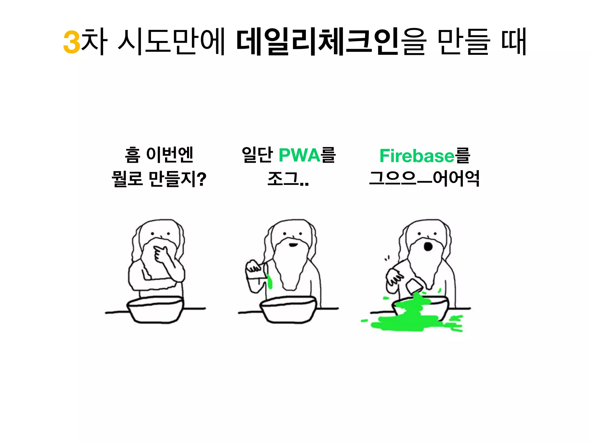 3차 시도만에 데일리체크인을 만들 때
흠 이번엔
뭘로 만들지?
일단 PWA를
조그..
Firebase를
그으으ㅡ어어억
 