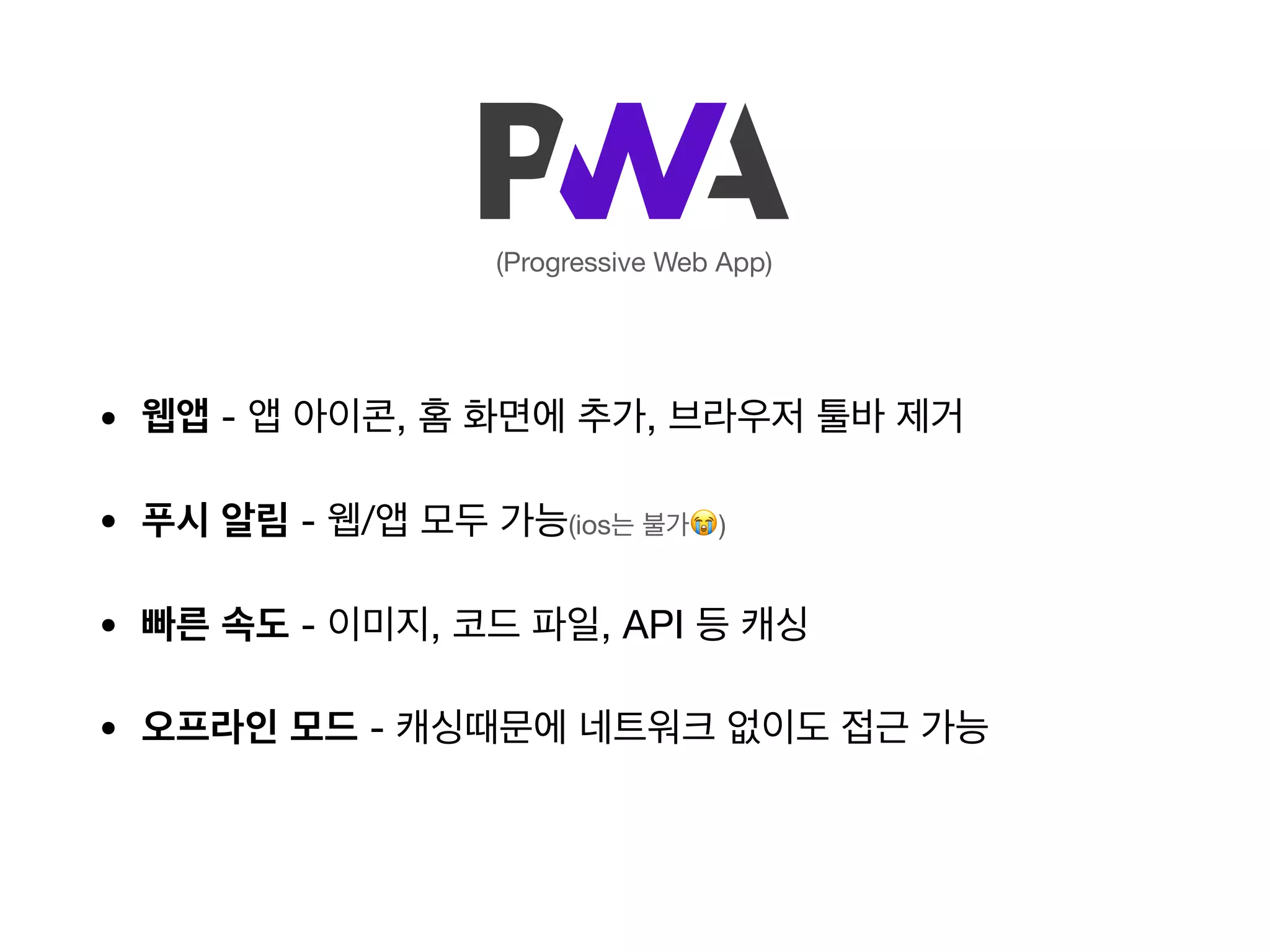 • 웹앱 - 앱 아이콘, 홈 화면에 추가, 브라우저 툴바 제거
• 푸시 알림 - 웹/앱 모두 가능(ios는 불가😭)
• 빠른 속도 - 이미지, 코드 파일, API 등 캐싱
• 오프라인 모드 - 캐싱때문에 네트워크 없이도 접근 가능
(Progressive Web App)
 