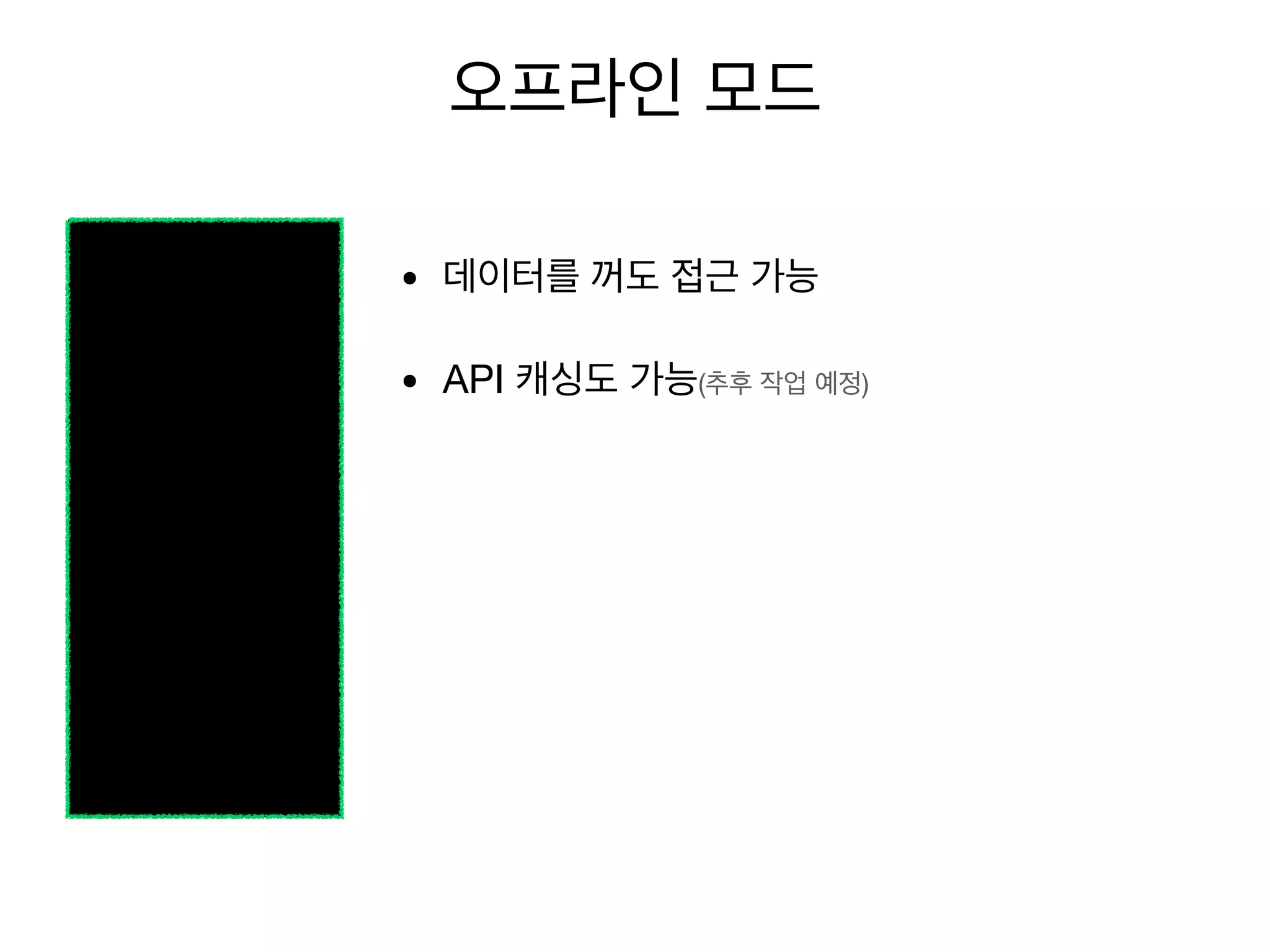 오프라인 모드
• 데이터를 꺼도 접근 가능
• API 캐싱도 가능(추후 작업 예정)
 