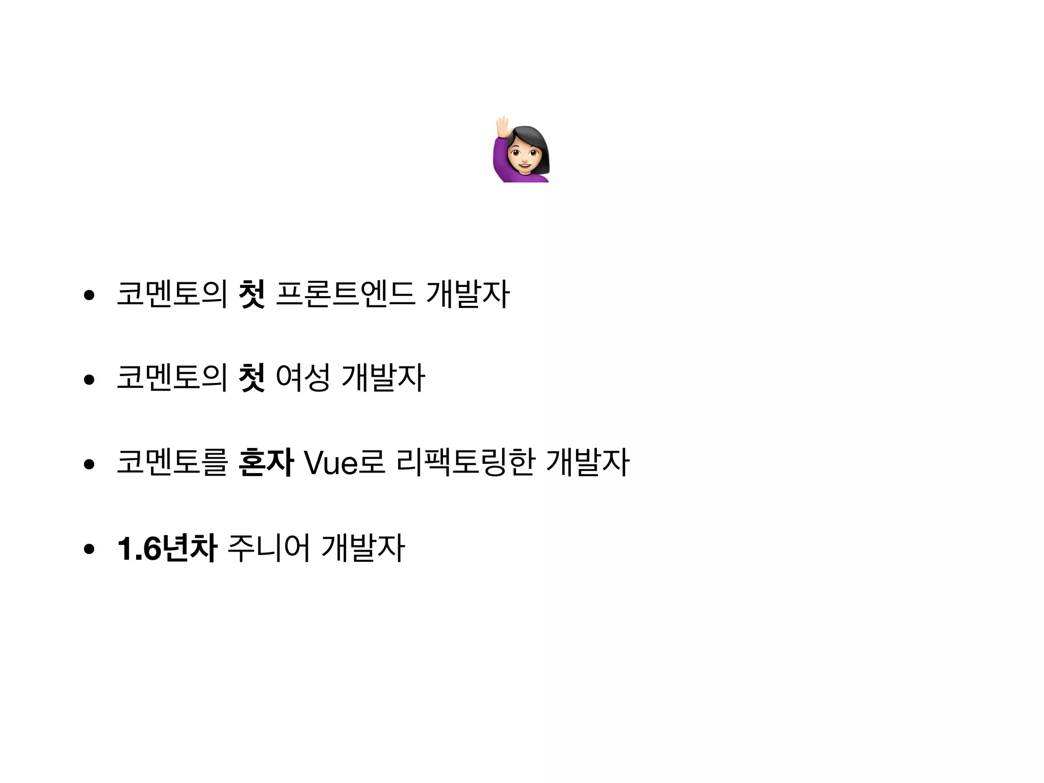 • 코멘토의 첫 프론트엔드 개발자
• 코멘토의 첫 여성 개발자
• 코멘토를 혼자 Vue로 리팩토링한 개발자
• 1.6년차 주니어 개발자
#
 