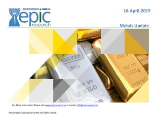 16-April-2019
Metals Update
For More Information Please visit www.epicresearch.co or contact info@epicresearch.co
Please refer to disclaimer at the end of the report.
 