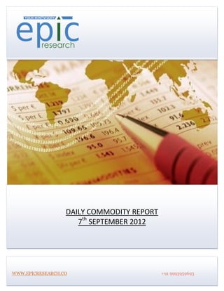DAILY COMMODITY REPORT
                     7th SEPTEMBER 2012




WWW.EPICRESEARCH.CO                        +91 9993959693
 