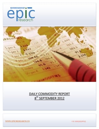 DAILY COMMODITY REPORT
                     8th SEPTEMBER 2012




WWW.EPICRESEARCH.CO                        +91 9993959693
 