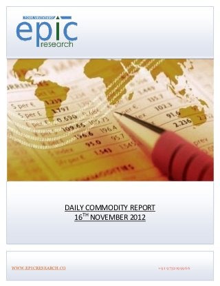 DAILY COMMODITY REPORT
                    16TH NOVEMBER 2012




WWW.EPICRESEARCH.CO                        +91 9752199966
 