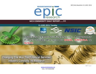 MCX Daily Newsletter (11-JUNE- 2013)
1 | P a g e
WWW.EPICRESEARCH.CO
CALL: +917316642300
MCX COMMODITY DAILY REPORT……!!!!
11-JUNE-2013, Tuesday
 