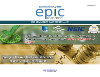 (17-JULY-2013)
WWW.EPICRESEARCH.CO
CALL: +917316642300
MCX COMMODITY DAILY REPORT……!!!!
 