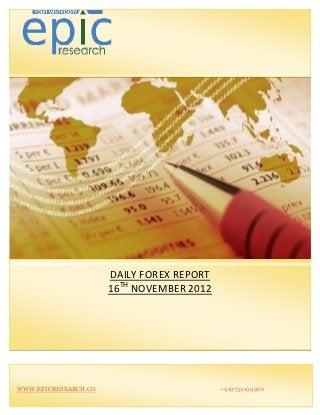 DAILY FOREX REPORT
                      16TH NOVEMBER 2012




WWW.EPICRESEARCH.CO                        +919752199966
 