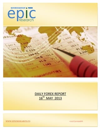 DAILY FOREX REPORT
16th
MAY 2013
WWW.EPICRESEARCH.CO +919752199966
 