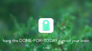 hang the DONE-FOR-TODAY sign on your brain
by daily
 