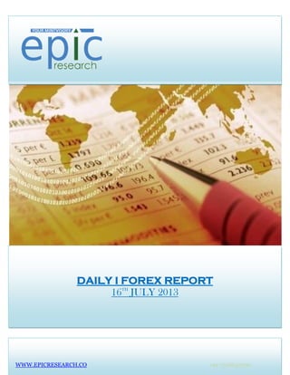 DAILY I FOREX REPORT
16TH
JULY 2013
WWW.EPICRESEARCH.CO +91 7316642300
 