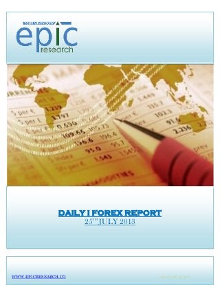 DAILY I FOREX REPORT
25TH
JULY 2013
WWW.EPICRESEARCH.CO +91 7316642300
 