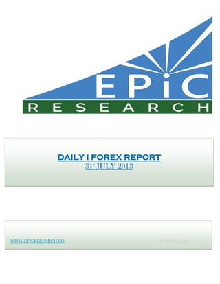 WWW.EPICRESEARCH.CO +91 7316642300
DAILY I FOREX REPORT
31st
JULY 2013
 
