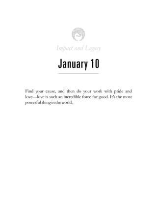 Impact and Legacy
January 10
Find your cause, and then do your work with pride and
love—love is such an incredible force for good. It’s the most
powerfulthingin theworld.
 