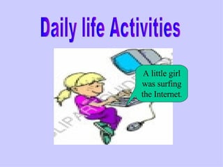   A little girl was surfing the Internet . Daily life Activities                 