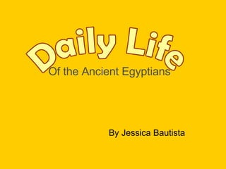 Of the Ancient Egyptians By Jessica Bautista Daily Life 