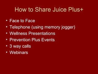 How to Share Juice Plus+ Face to Face Telephone (using memory jogger) Wellness Presentations Prevention Plus Events 3 way calls Webinars 