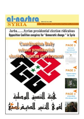 2014/4/22 -NO. (455)
PAGE 3
Syrian Interim
Government plans
to support Syrian provinces
Opposition Coalition conspires for “democratic change “ in Syria
Jarba…….Syrian presidential election ridiculous
Coordination Body
refuses presidential
election, Interim Government
PAGE 2
PAGE 3
al-Nusra Media
Office Manager killed
Opposition fighters
dig barricades
PAGE 3
 