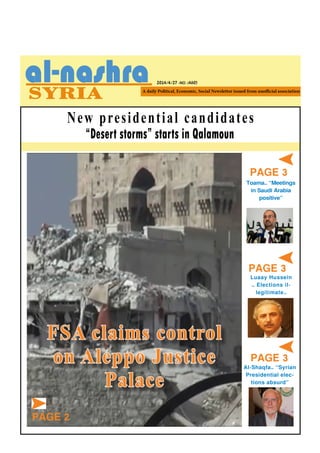 2014/4/27 -NO. (460)
PAGE 3
Toama… “Meetings
in Saudi Arabia
positive”
“Desert storms” starts in Qalamoun
New presidential candidates
FSA claims control
on Aleppo Justice
Palace
PAGE 2
Luaay Hussein
… Elections il-
legitimate…
PAGE 3
PAGE 3
Al-Shaqfa… “Syrian
Presidential elec-
tions absurd”
 