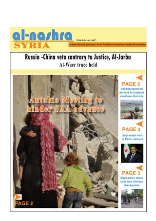 2014/5/24 -NO. (487)
PAGE 2
Russia -China veto contrary to Justice, Al-Jarba
Al-Waer truce held
Opposition takes
over five military
checkpoints
Reconciliation to
be held in Capital`s
southern districts
PAGE 3
PAGE 3
Successful visit
to Paris, Jamous
Antakia Meeting to
hinder SAA advance
PAGE 2
 